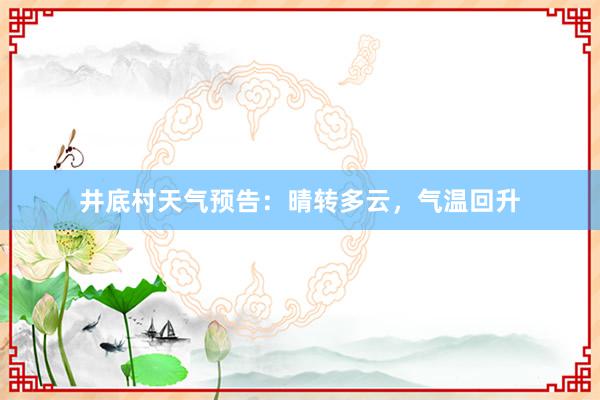 井底村天气预告：晴转多云，气温回升