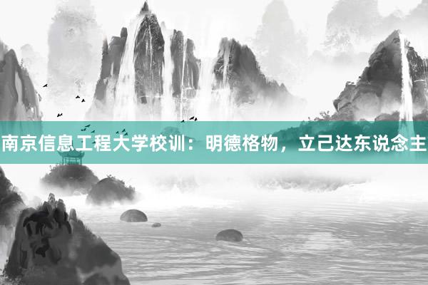 南京信息工程大学校训：明德格物，立己达东说念主